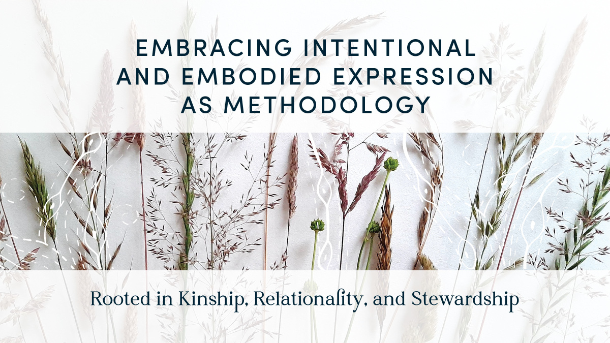 Photos of wild grasses in seed, layered text that reads: Embracing intentional and embodied expression as methodology. Rooted in Kinship, Relationality, and Stewardship